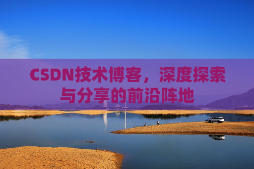 CSDN技术博客，深度探索与分享的前沿阵地